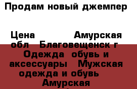 Продам новый джемпер › Цена ­ 1 400 - Амурская обл., Благовещенск г. Одежда, обувь и аксессуары » Мужская одежда и обувь   . Амурская обл.,Благовещенск г.